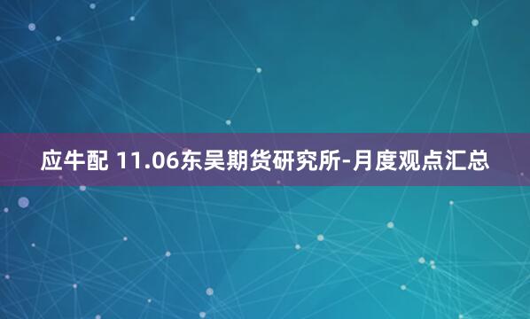 应牛配 11.06东吴期货研究所-月度观点汇总