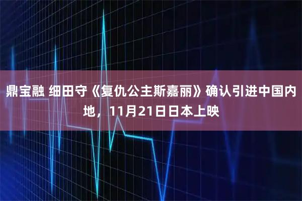 鼎宝融 细田守《复仇公主斯嘉丽》确认引进中国内地，11月21日日本上映