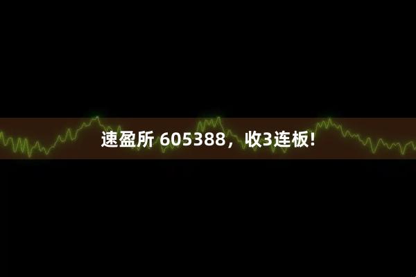 速盈所 605388，收3连板!