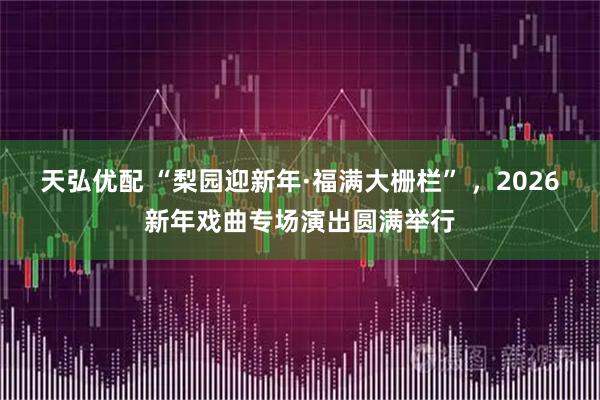 天弘优配 “梨园迎新年·福满大栅栏” ,2026新年戏曲专场演出圆满举行