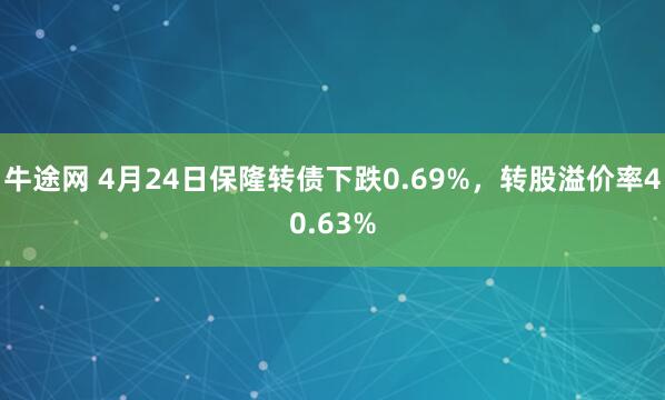牛途网 4月24日保隆转债下跌0.69%，转股溢价率40.63%