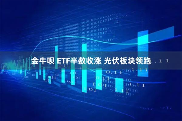 金牛呗 ETF半数收涨 光伏板块领跑
